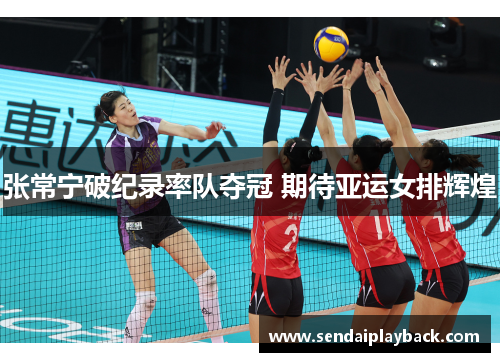 张常宁破纪录率队夺冠 期待亚运女排辉煌